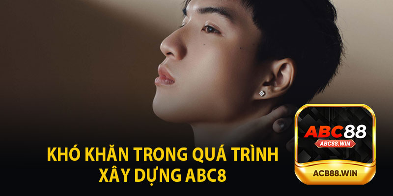 Khó Khăn Trong Quá Trình Xây Dựng ABC8